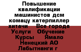 Повышение квалификации машинистов дсм комацу,катерпиллер,хитачи. - Все города Услуги » Обучение. Курсы   . Ямало-Ненецкий АО,Лабытнанги г.